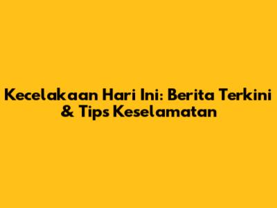 Kecelakaan Hari Ini: Berita Terkini & Tips Keselamatan