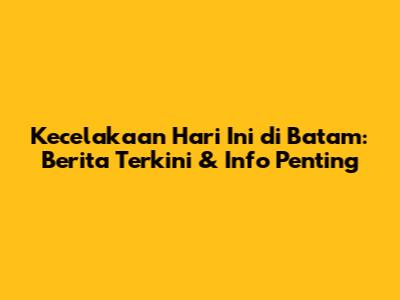 Kecelakaan Hari Ini di Batam: Berita Terkini & Info Penting