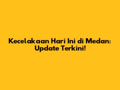 Kecelakaan Hari Ini di Medan: Update Terkini!