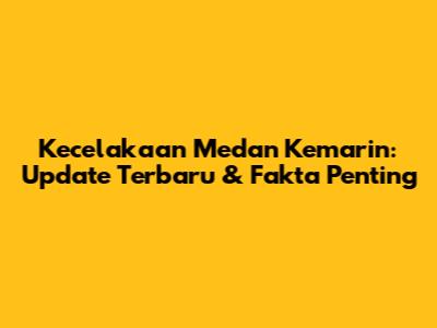 Kecelakaan Medan Kemarin: Update Terbaru & Fakta Penting