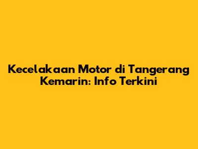 Kecelakaan Motor di Tangerang Kemarin: Info Terkini