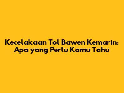 Kecelakaan Tol Bawen Kemarin: Apa yang Perlu Kamu Tahu