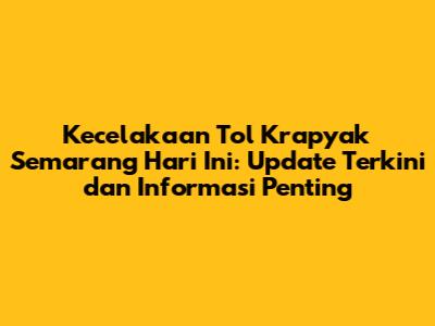 Kecelakaan Tol Krapyak Semarang Hari Ini: Update Terkini dan Informasi Penting