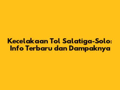 Kecelakaan Tol Salatiga-Solo: Info Terbaru dan Dampaknya