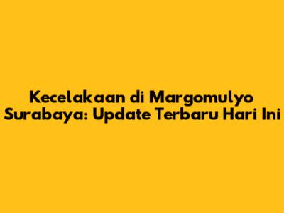 Kecelakaan di Margomulyo Surabaya: Update Terbaru Hari Ini