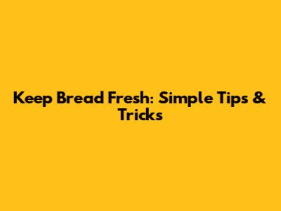 Keep Bread Fresh: Simple Tips & Tricks