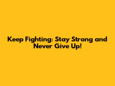 Keep Fighting: Stay Strong and Never Give Up!