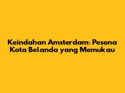 Keindahan Amsterdam: Pesona Kota Belanda yang Memukau