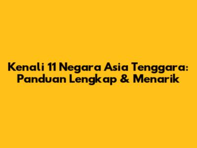 Kenali 11 Negara Asia Tenggara: Panduan Lengkap & Menarik