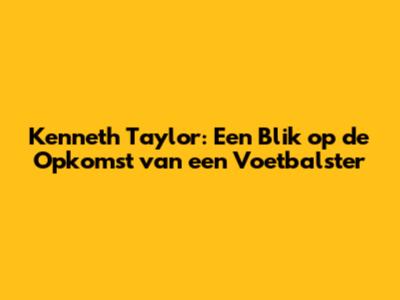 Kenneth Taylor: Een Blik op de Opkomst van een Voetbalster
