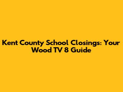 Kent County School Closings: Your Wood TV 8 Guide
