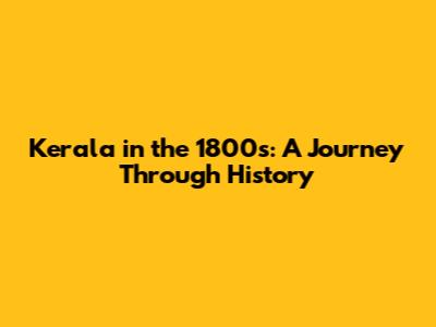 Kerala in the 1800s: A Journey Through History