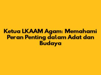 Ketua LKAAM Agam: Memahami Peran Penting dalam Adat dan Budaya