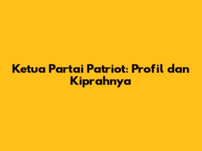 Ketua Partai Patriot: Profil dan Kiprahnya