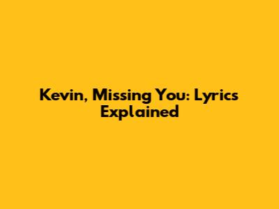 Kevin, Missing You: Lyrics Explained