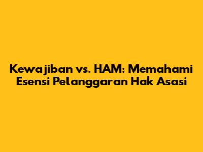 Kewajiban vs. HAM: Memahami Esensi Pelanggaran Hak Asasi