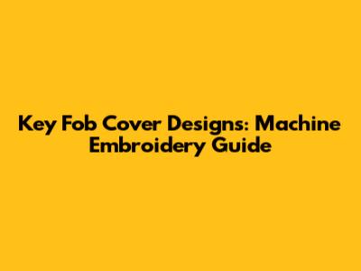 Key Fob Cover Designs: Machine Embroidery Guide