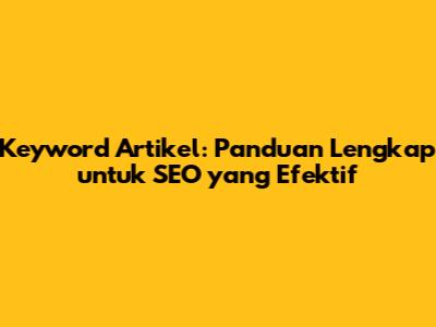 Keyword Artikel: Panduan Lengkap untuk SEO yang Efektif