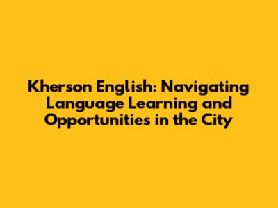 Kherson English: Navigating Language Learning and Opportunities in the City