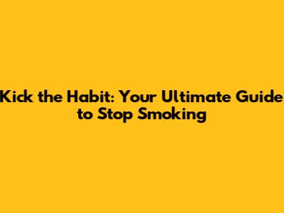 Kick the Habit: Your Ultimate Guide to Stop Smoking