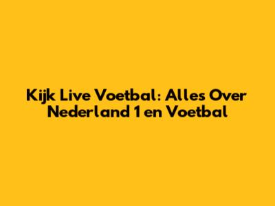 Kijk Live Voetbal: Alles Over Nederland 1 en Voetbal