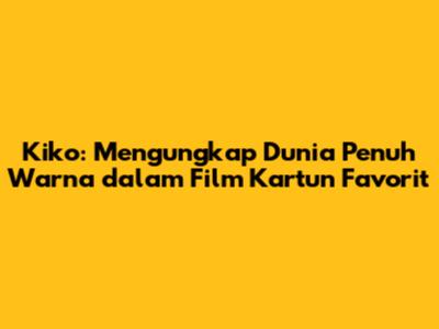 Kiko: Mengungkap Dunia Penuh Warna dalam Film Kartun Favorit