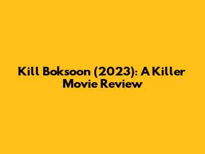 Kill Boksoon (2023): A Killer Movie Review