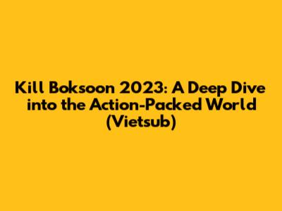 Kill Boksoon 2023: A Deep Dive into the Action-Packed World (Vietsub)