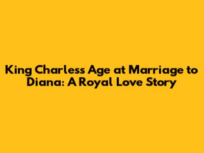 King Charles's Age at Marriage to Diana: A Royal Love Story