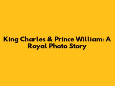 King Charles & Prince William: A Royal Photo Story