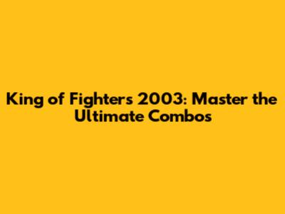 King of Fighters 2003: Master the Ultimate Combos