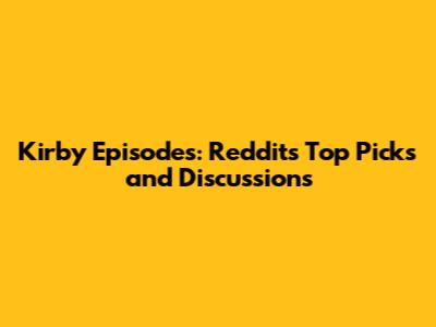 Kirby Episodes: Reddit's Top Picks and Discussions