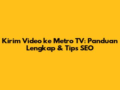 Kirim Video ke Metro TV: Panduan Lengkap & Tips SEO