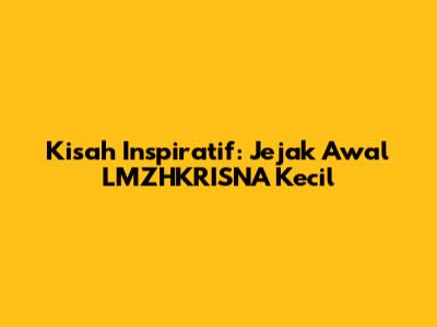 Kisah Inspiratif: Jejak Awal LMZHKRISNA Kecil