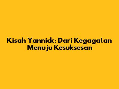 Kisah Yannick: Dari Kegagalan Menuju Kesuksesan