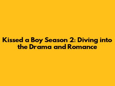 Kissed a Boy Season 2: Diving into the Drama and Romance