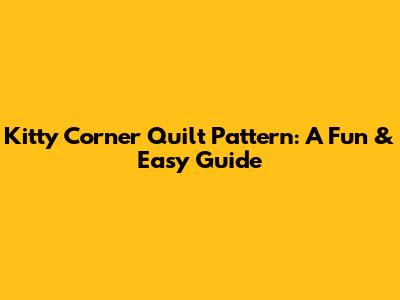 Kitty Corner Quilt Pattern: A Fun & Easy Guide