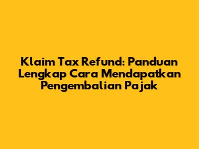 Klaim Tax Refund: Panduan Lengkap Cara Mendapatkan Pengembalian Pajak