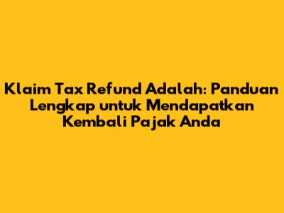 Klaim Tax Refund Adalah: Panduan Lengkap untuk Mendapatkan Kembali Pajak Anda