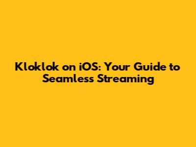 Kloklok on iOS: Your Guide to Seamless Streaming