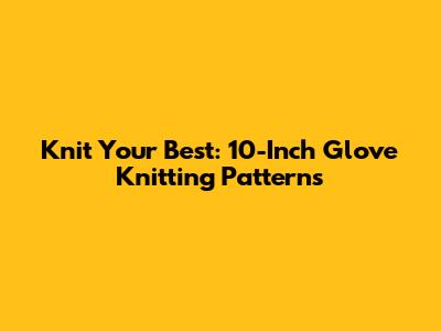 Knit Your Best: 10-Inch Glove Knitting Patterns