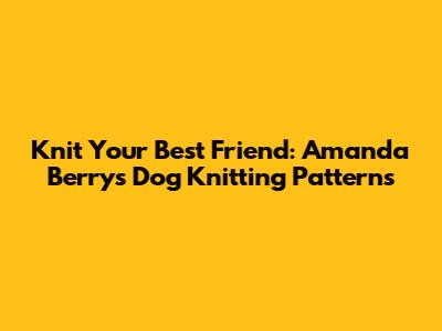 Knit Your Best Friend: Amanda Berry's Dog Knitting Patterns