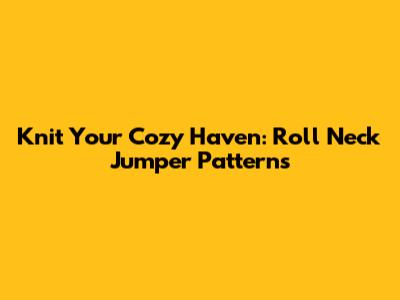 Knit Your Cozy Haven: Roll Neck Jumper Patterns