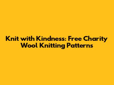 Knit with Kindness: Free Charity Wool Knitting Patterns