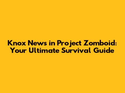 Knox News in Project Zomboid: Your Ultimate Survival Guide