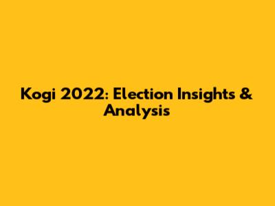 Kogi 2022: Election Insights & Analysis