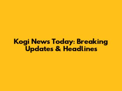 Kogi News Today: Breaking Updates & Headlines