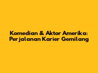 Komedian & Aktor Amerika: Perjalanan Karier Gemilang