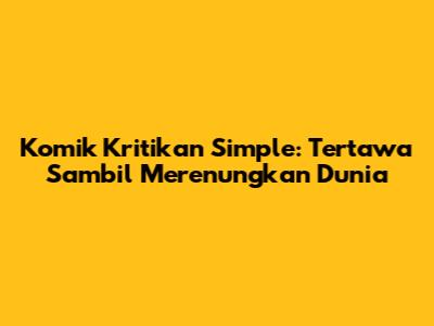 Komik Kritikan Simple: Tertawa Sambil Merenungkan Dunia