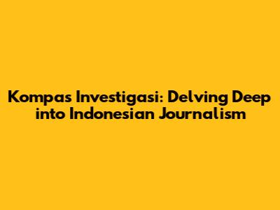 Kompas Investigasi: Delving Deep into Indonesian Journalism